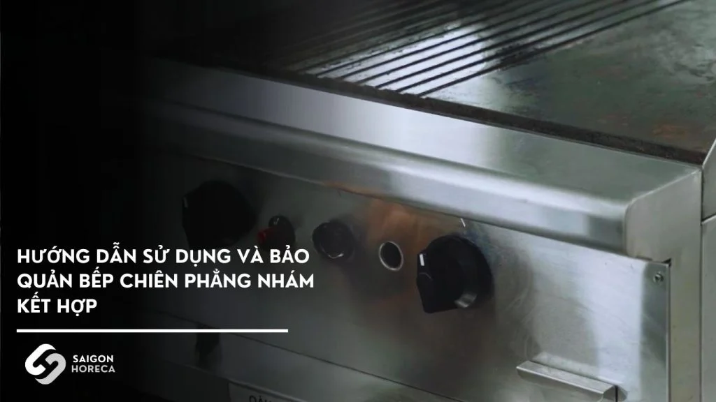 Hướng dẫn sử dụng và bảo quản Bếp chiên phẳng nhám kết hợp